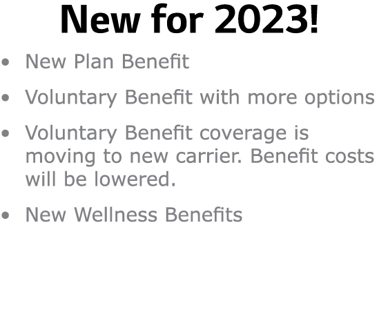 New for 2023! • New Plan Benefit • Voluntary Benefit with more options • Voluntary Benefit coverage is moving to new ...